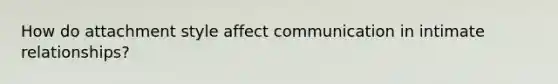 How do attachment style affect communication in intimate relationships?