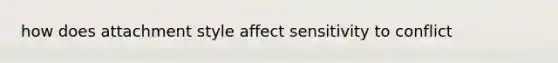 how does attachment style affect sensitivity to conflict