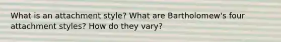 What is an attachment style? What are Bartholomew's four attachment styles? How do they vary?