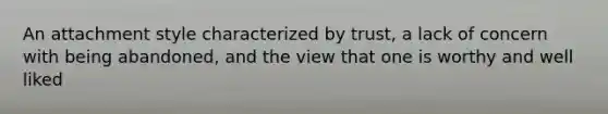 An attachment style characterized by trust, a lack of concern with being abandoned, and the view that one is worthy and well liked