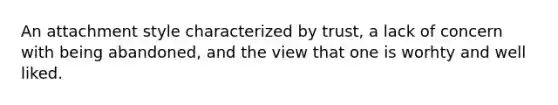 An attachment style characterized by trust, a lack of concern with being abandoned, and the view that one is worhty and well liked.