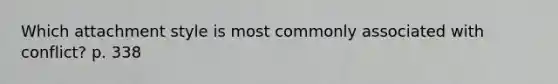 Which attachment style is most commonly associated with conflict? p. 338