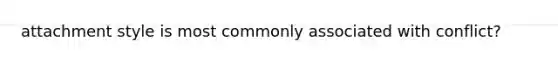 attachment style is most commonly associated with conflict?