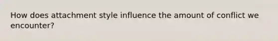 How does attachment style influence the amount of conflict we encounter?