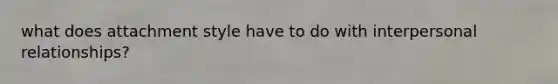 what does attachment style have to do with interpersonal relationships?