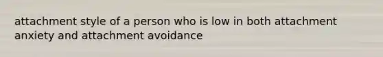 attachment style of a person who is low in both attachment anxiety and attachment avoidance