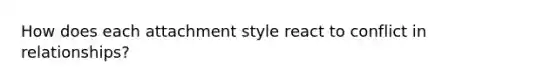 How does each attachment style react to conflict in relationships?