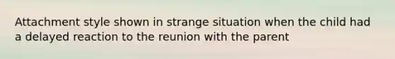 Attachment style shown in strange situation when the child had a delayed reaction to the reunion with the parent