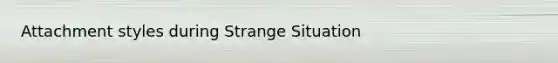 Attachment styles during Strange Situation