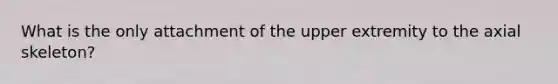 What is the only attachment of the upper extremity to the axial skeleton?