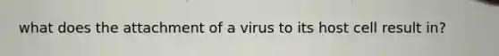 what does the attachment of a virus to its host cell result in?