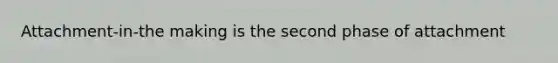 Attachment-in-the making is the second phase of attachment