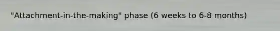 "Attachment-in-the-making" phase (6 weeks to 6-8 months)
