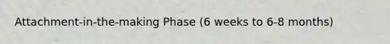 Attachment-in-the-making Phase (6 weeks to 6-8 months)