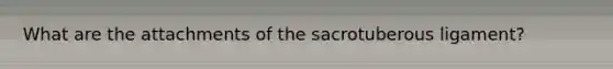 What are the attachments of the sacrotuberous ligament?