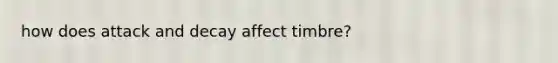 how does attack and decay affect timbre?