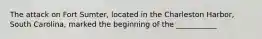 The attack on Fort Sumter, located in the Charleston Harbor, South Carolina, marked the beginning of the ___________
