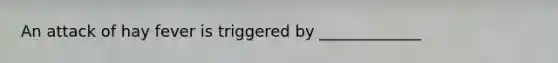 An attack of hay fever is triggered by _____________