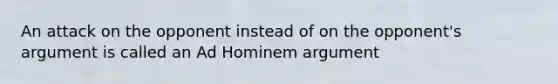 An attack on the opponent instead of on the opponent's argument is called an Ad Hominem argument