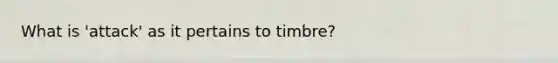 What is 'attack' as it pertains to timbre?