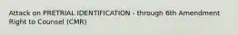 Attack on PRETRIAL IDENTIFICATION - through 6th Amendment Right to Counsel (CMR)