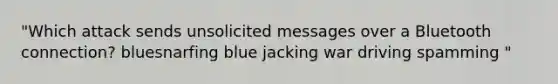 "Which attack sends unsolicited messages over a Bluetooth connection? bluesnarfing blue jacking war driving spamming "