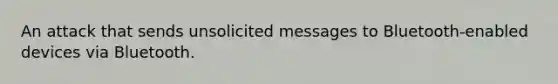 An attack that sends unsolicited messages to Bluetooth-enabled devices via Bluetooth.