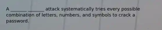 A _______ _______ attack systematically tries every possible combination of letters, numbers, and symbols to crack a password.