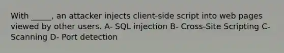 With _____, an attacker injects client-side script into web pages viewed by other users. A- SQL injection B- Cross-Site Scripting C- Scanning D- Port detection