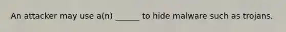 An attacker may use a(n) ______ to hide malware such as trojans.