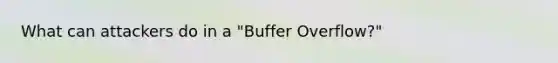 What can attackers do in a "Buffer Overflow?"