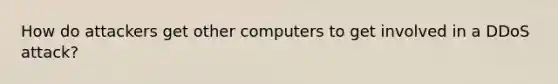 How do attackers get other computers to get involved in a DDoS attack?