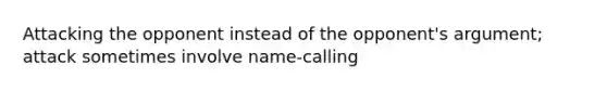 Attacking the opponent instead of the opponent's argument; attack sometimes involve name-calling