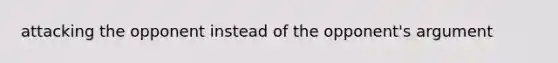 attacking the opponent instead of the opponent's argument