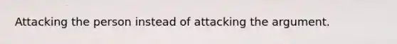 Attacking the person instead of attacking the argument.