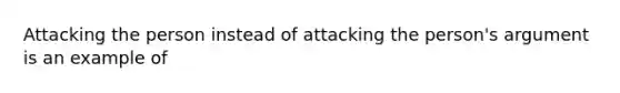 Attacking the person instead of attacking the person's argument is an example of