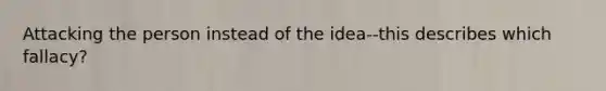 Attacking the person instead of the idea--this describes which fallacy?