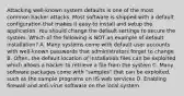 Attacking well-known system defaults is one of the most common hacker attacks. Most software is shipped with a default configuration that makes it easy to install and setup the application. You should change the default settings to secure the system. Which of the following is NOT an example of default installation? A. Many systems come with default user accounts with well-known passwords that administrators forget to change B. Often, the default location of installation files can be exploited which allows a hacker to retrieve a file from the system C. Many software packages come with "samples" that can be exploited, such as the sample programs on IIS web services D. Enabling firewall and anti-virus software on the local system