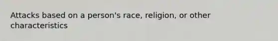 Attacks based on a person's race, religion, or other characteristics