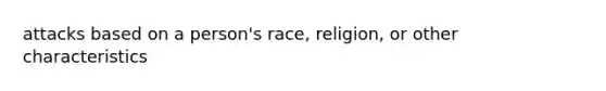 attacks based on a person's race, religion, or other characteristics