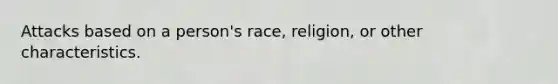 Attacks based on a person's race, religion, or other characteristics.