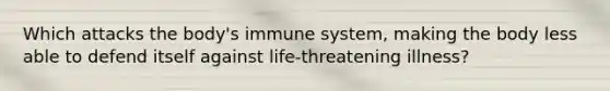 Which attacks the body's immune system, making the body less able to defend itself against life-threatening illness?