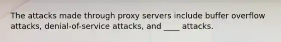 The attacks made through proxy servers include buffer overflow attacks, denial-of-service attacks, and ____ attacks.​