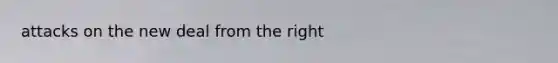 attacks on <a href='https://www.questionai.com/knowledge/kJSTumESvi-the-new-deal' class='anchor-knowledge'>the new deal</a> from the right