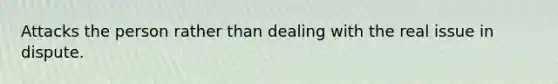 Attacks the person rather than dealing with the real issue in dispute.