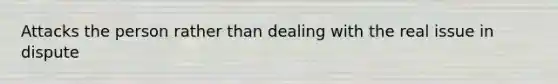 Attacks the person rather than dealing with the real issue in dispute