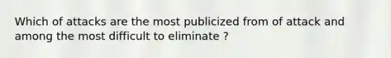 Which of attacks are the most publicized from of attack and among the most difficult to eliminate ?