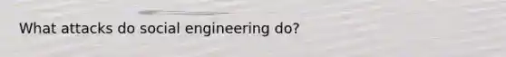 What attacks do social engineering do?