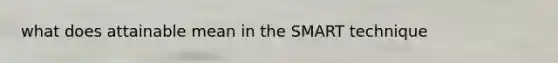 what does attainable mean in the SMART technique