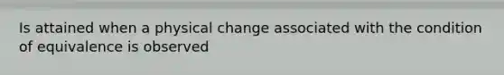 Is attained when a physical change associated with the condition of equivalence is observed